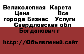 Великолепная  Карета   › Цена ­ 300 000 - Все города Бизнес » Услуги   . Свердловская обл.,Богданович г.